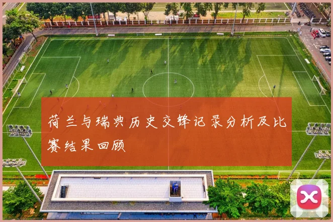 荷兰与瑞典历史交锋记录分析及比赛结果回顾