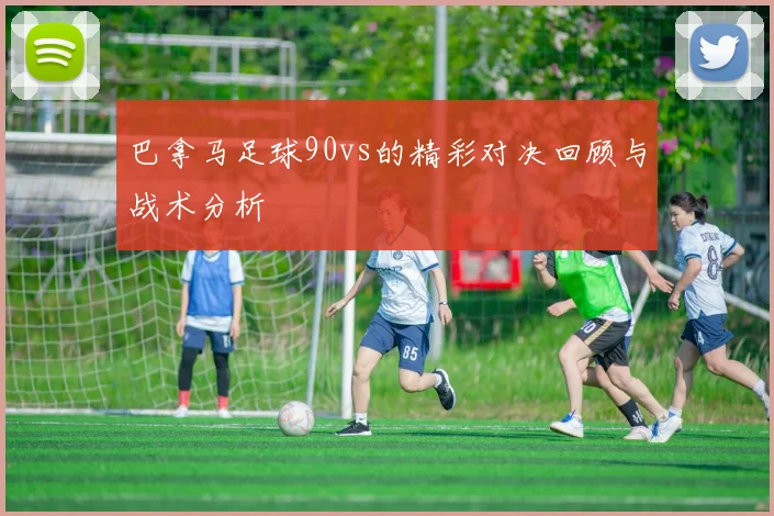 巴拿马足球90vs的精彩对决回顾与战术分析