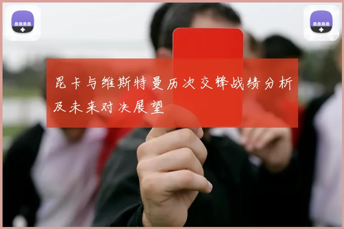 昆卡与维斯特曼历次交锋战绩分析及未来对决展望