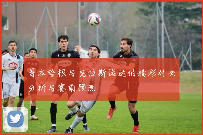 哥本哈根与克拉斯诺达的精彩对决分析与赛前预测