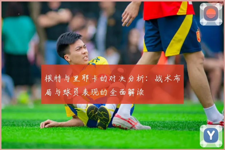 根特与里耶卡的对决分析：战术布局与球员表现的全面解读
