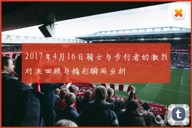 2017年4月16日骑士与步行者的激烈对决回顾与精彩瞬间分析