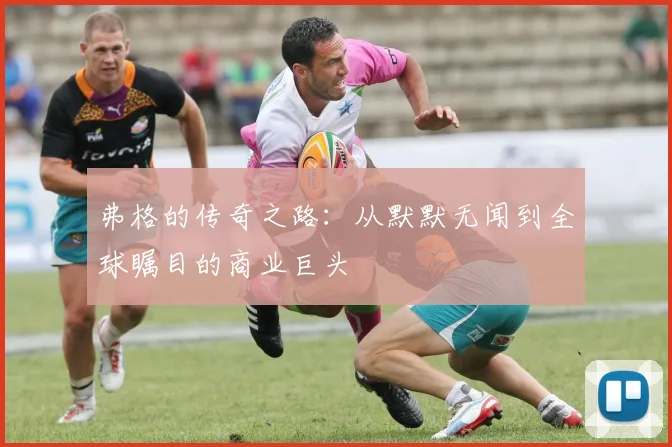 弗格的传奇之路：从默默无闻到全球瞩目的商业巨头