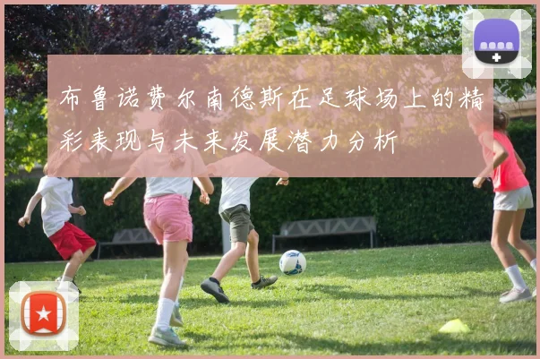 布鲁诺费尔南德斯在足球场上的精彩表现与未来发展潜力分析