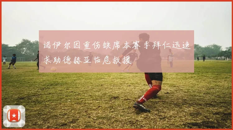 诺伊尔因重伤缺席本赛季拜仁迅速求助德赫亚临危救援