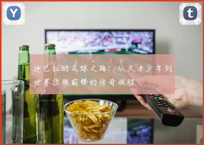 迪巴拉的足球之路：从天才少年到世界顶级前锋的传奇旅程
