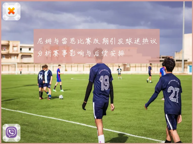 尼姆与雷恩比赛改期引发球迷热议分析赛事影响与后续安排