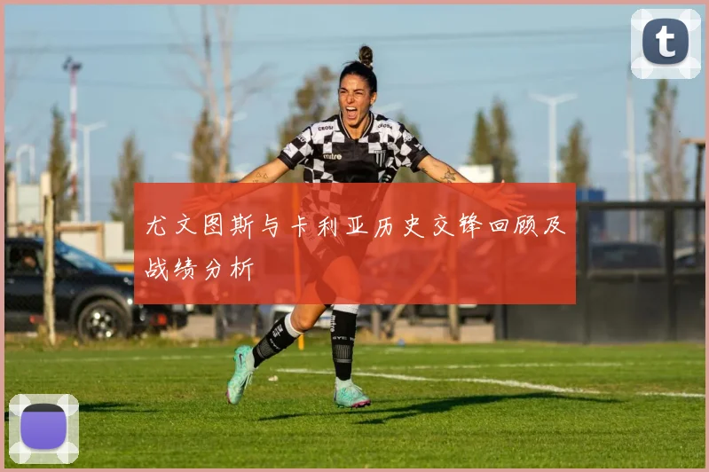 尤文图斯与卡利亚历史交锋回顾及战绩分析