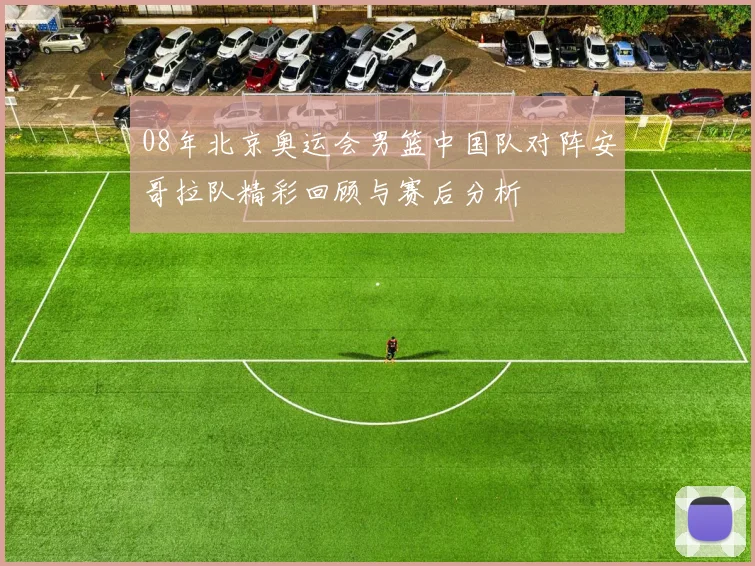 08年北京奥运会男篮中国队对阵安哥拉队精彩回顾与赛后分析