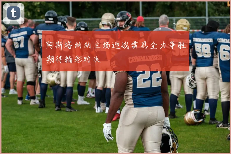 阿斯塔纳纳主场迎战雷恩全力争胜期待精彩对决