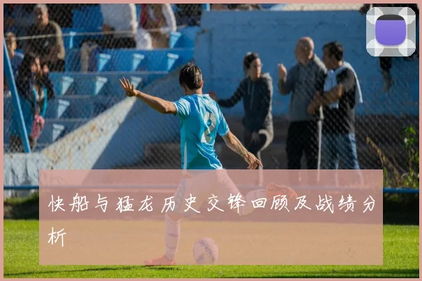 快船与猛龙历史交锋回顾及战绩分析