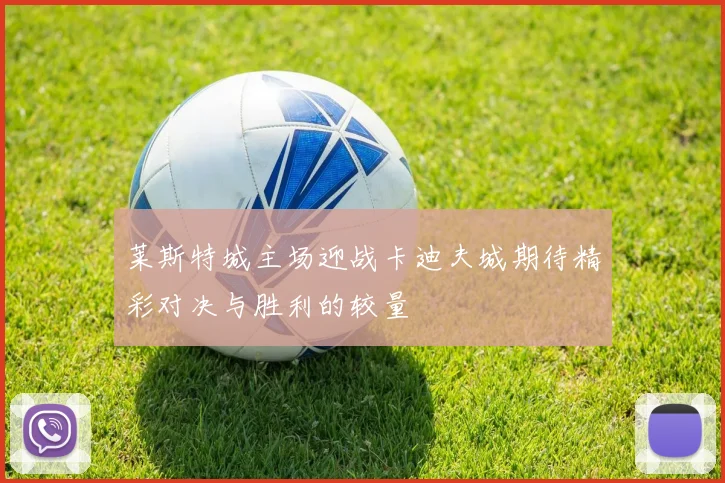 莱斯特城主场迎战卡迪夫城期待精彩对决与胜利的较量