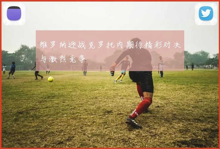 维罗纳迎战克罗托内期待精彩对决与激烈竞争