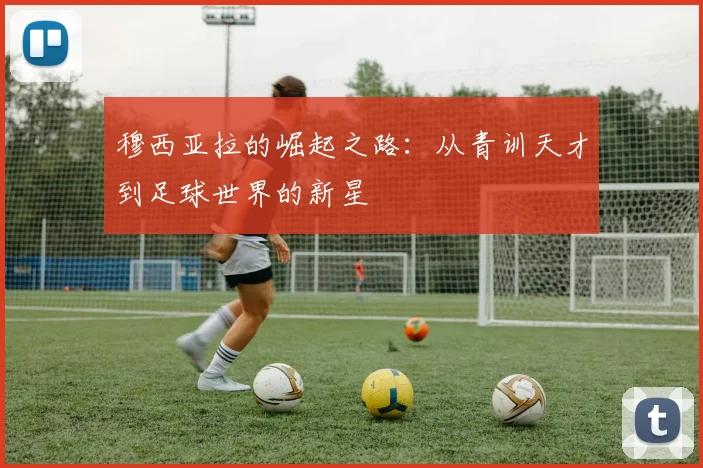 穆西亚拉的崛起之路：从青训天才到足球世界的新星