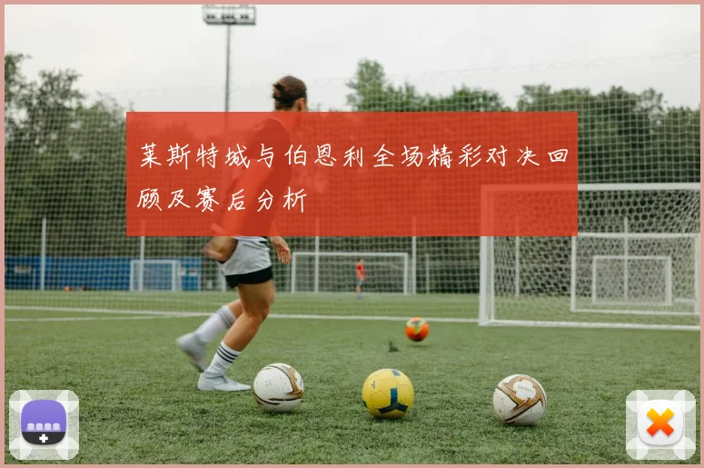 莱斯特城与伯恩利全场精彩对决回顾及赛后分析