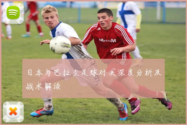 日本与巴拉圭足球对决深度分析及战术解读