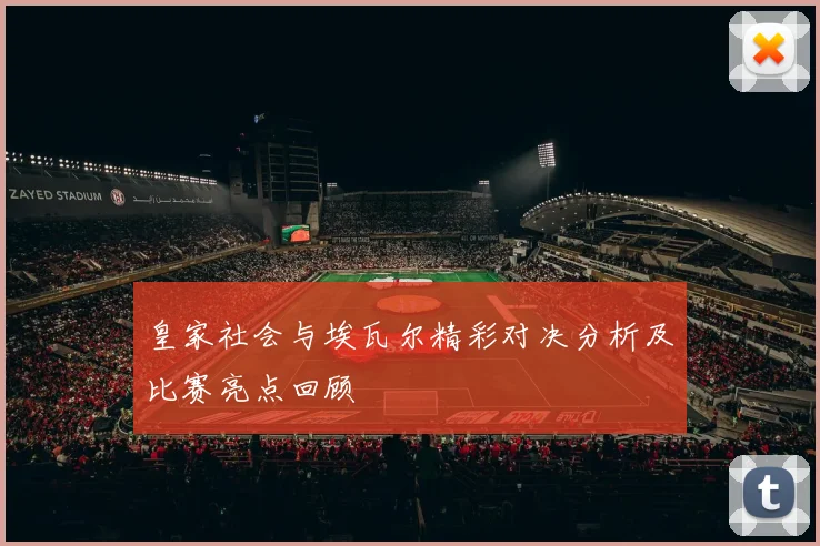 皇家社会与埃瓦尔精彩对决分析及比赛亮点回顾