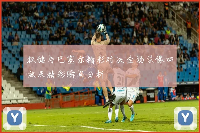 权健与巴塞尔精彩对决全场录像回放及精彩瞬间分析