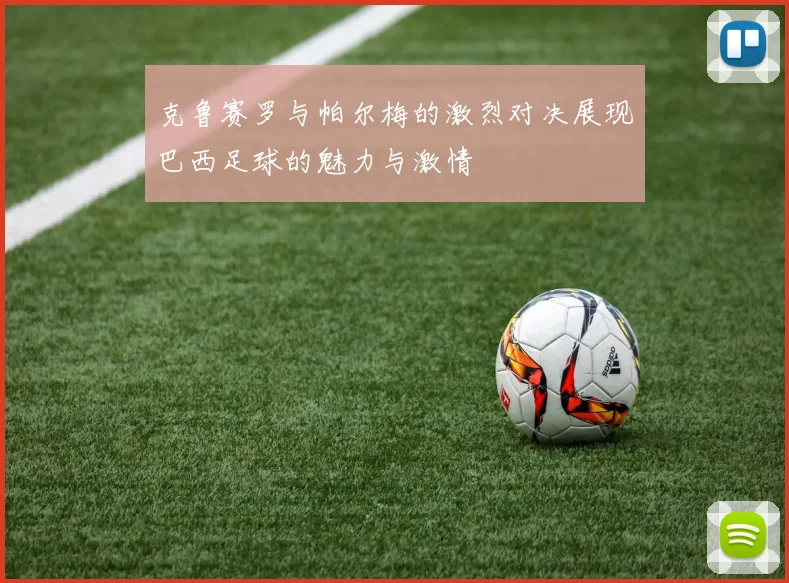 克鲁赛罗与帕尔梅的激烈对决展现巴西足球的魅力与激情