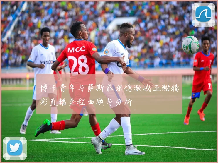 博卡青年与萨斯菲尔德激战正酣精彩直播全程回顾与分析