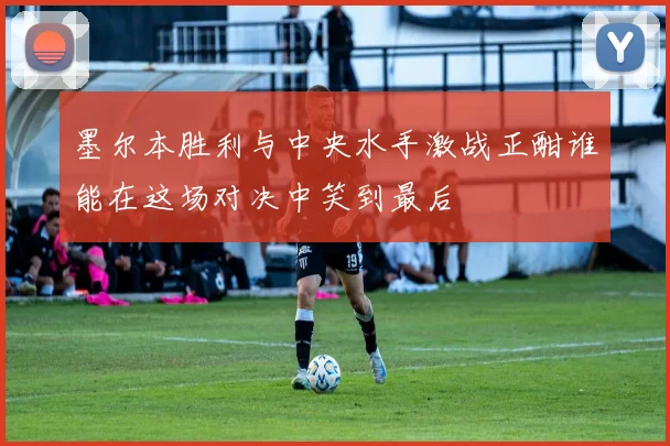墨尔本胜利与中央水手激战正酣谁能在这场对决中笑到最后