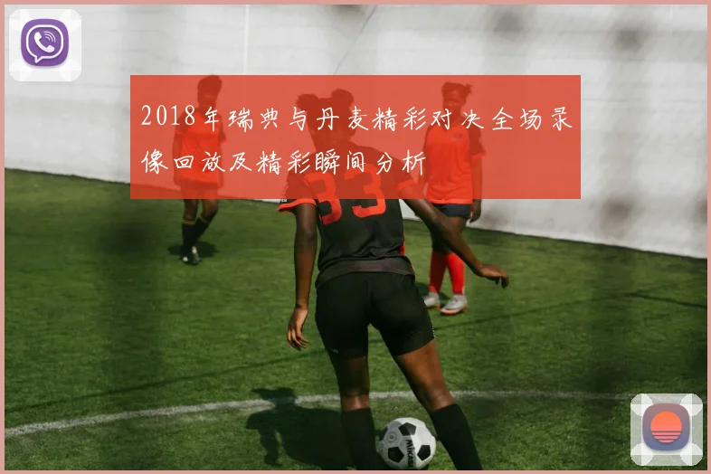 2018年瑞典与丹麦精彩对决全场录像回放及精彩瞬间分析