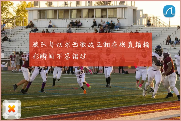 狼队与切尔西激战正酣在线直播精彩瞬间不容错过