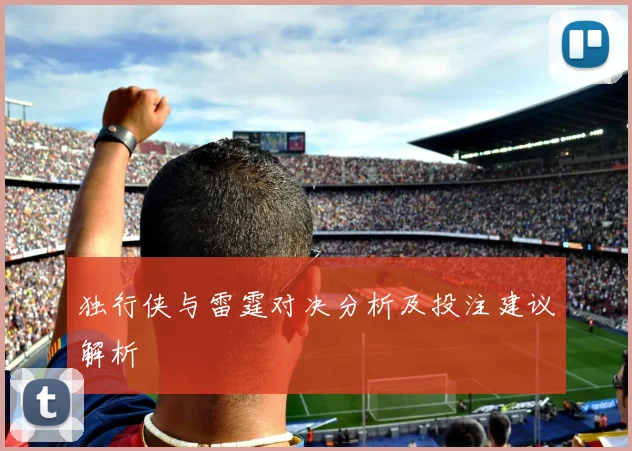 独行侠与雷霆对决分析及投注建议解析