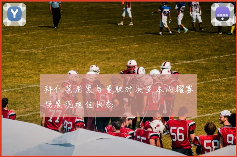 拜仁慕尼黑与曼联对决罗本闪耀赛场展现绝佳状态